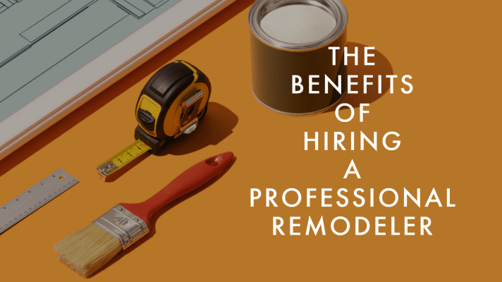 The Benefits of Hiring a Professional Remodeler